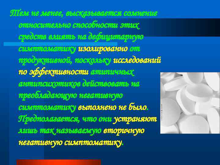 Тем не менее, высказывается сомнение относительно способности этих средств влиять на дефицитарную симптоматику изолированно