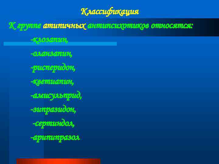 Классификация К группе атипичных антипсихотиков относятся: -клозапин, -оланзапин, -рисперидон, -кветиапин, -амисульприд, -зипразидон, -сертиндол, -арипипразол