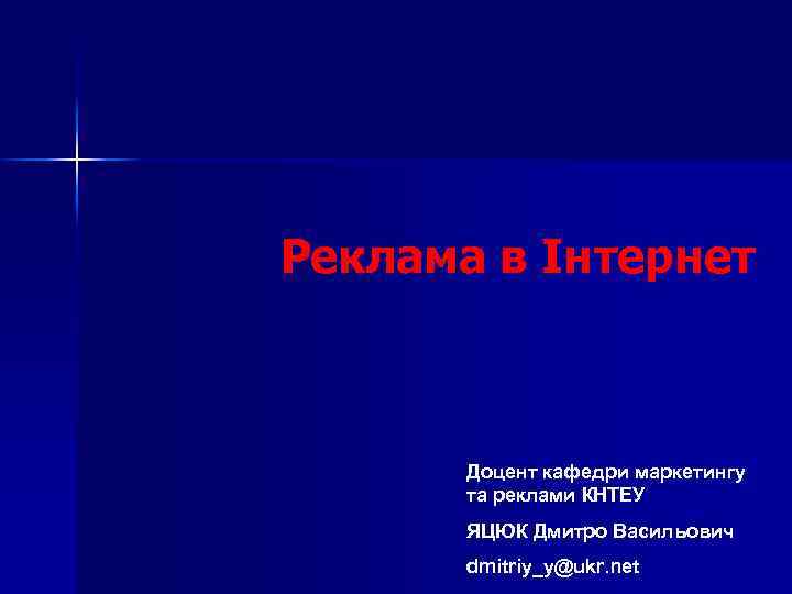 Реклама в Інтернет Доцент кафедри маркетингу та реклами КНТЕУ ЯЦЮК Дмитро Васильович dmitriy_y@ukr. net