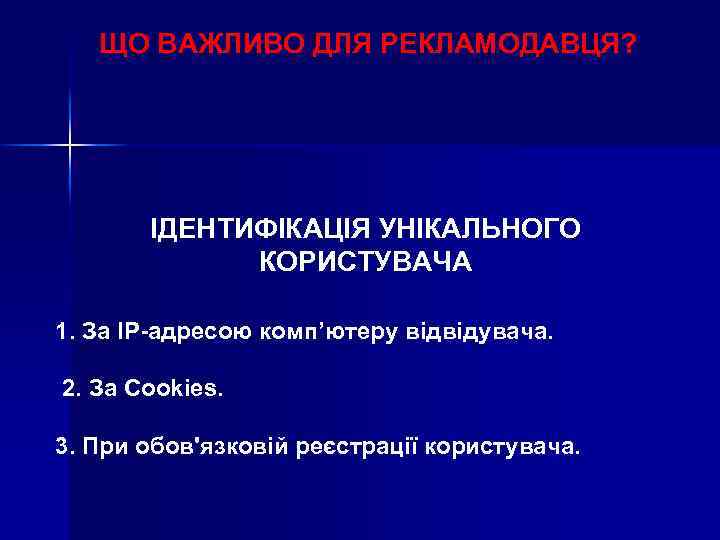 ЩО ВАЖЛИВО ДЛЯ РЕКЛАМОДАВЦЯ? ІДЕНТИФІКАЦІЯ УНІКАЛЬНОГО КОРИСТУВАЧА 1. За IP-адресою комп’ютеру відвідувача. 2. За