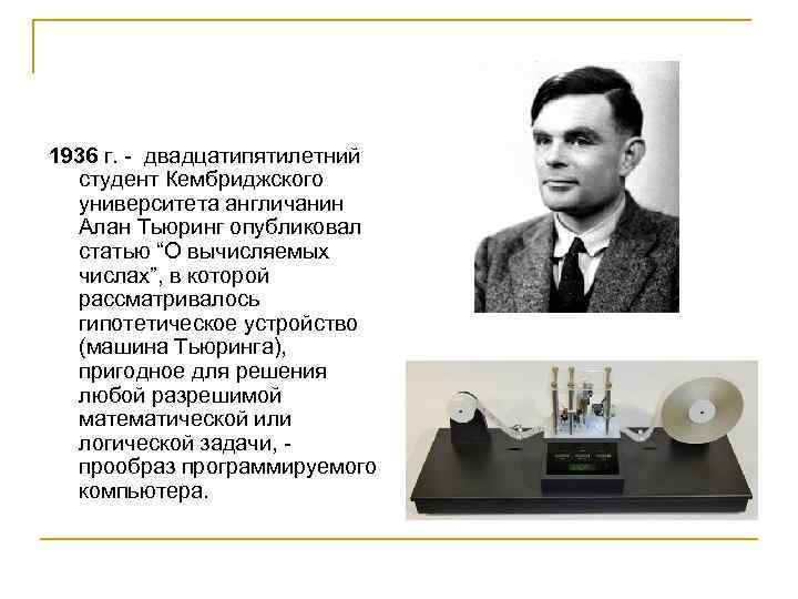 1936 г. - двадцатипятилетний студент Кембриджского университета англичанин Алан Тьюринг опубликовал статью “О вычисляемых