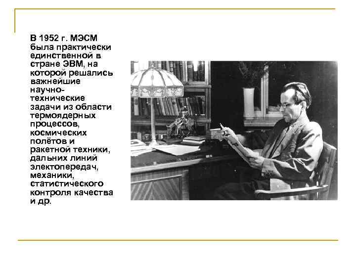 В 1952 г. МЭСМ была практически единственной в стране ЭВМ, на которой решались важнейшие