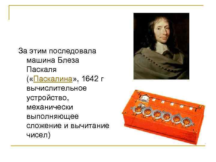 За этим последовала машина Блеза Паскаля ( «Паскалина» , 1642 г вычислительное устройство, механически