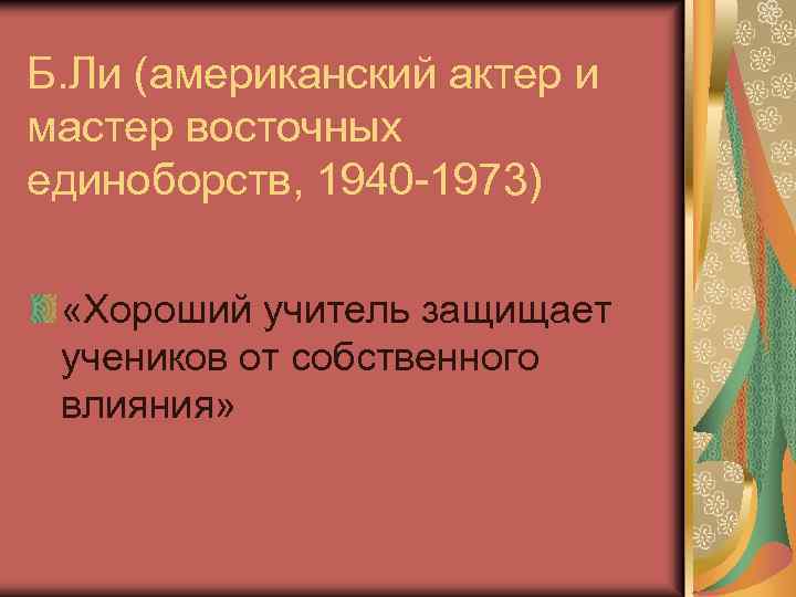 Б. Ли (американский актер и мастер восточных единоборств, 1940 -1973) «Хороший учитель защищает учеников