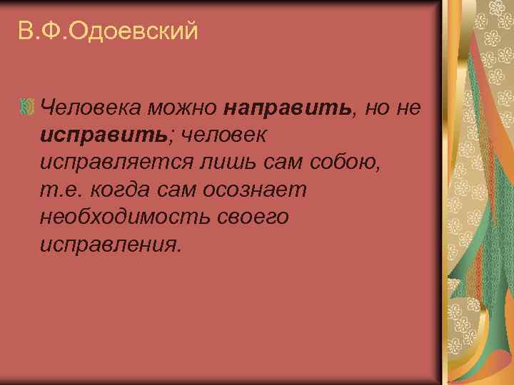 В. Ф. Одоевский Человека можно направить, но не исправить; человек исправляется лишь сам собою,