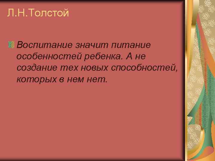 Л. Н. Толстой Воспитание значит питание особенностей ребенка. А не создание тех новых способностей,