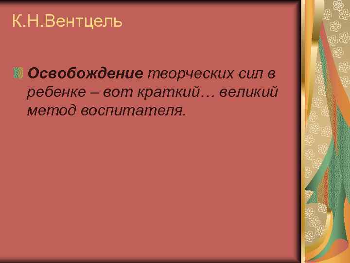 К. Н. Вентцель Освобождение творческих сил в ребенке – вот краткий… великий метод воспитателя.