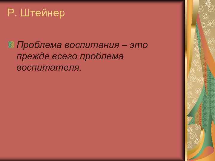 Р. Штейнер Проблема воспитания – это прежде всего проблема воспитателя. 