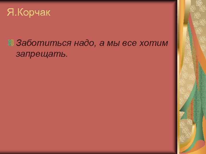 Я. Корчак Заботиться надо, а мы все хотим запрещать. 