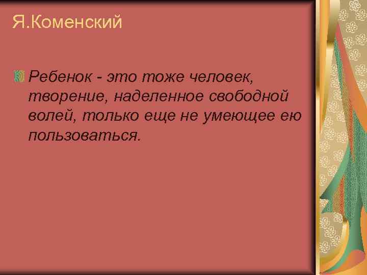 Я. Коменский Ребенок - это тоже человек, творение, наделенное свободной волей, только еще не