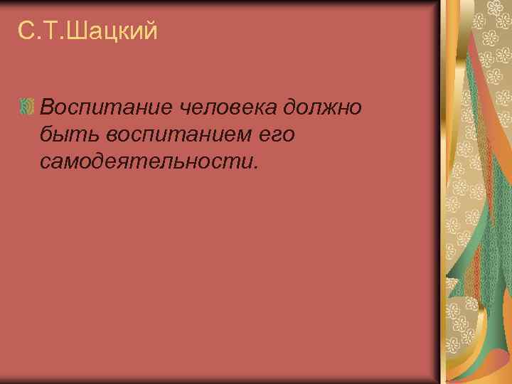 С. Т. Шацкий Воспитание человека должно быть воспитанием его самодеятельности. 
