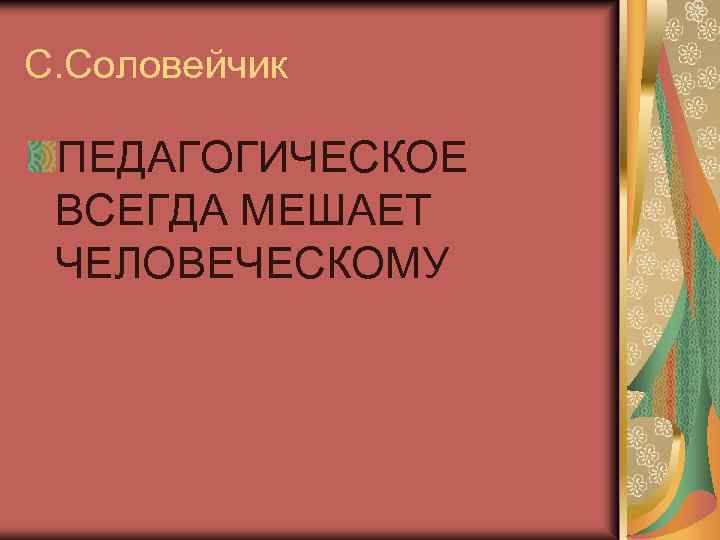 С. Соловейчик ПЕДАГОГИЧЕСКОЕ ВСЕГДА МЕШАЕТ ЧЕЛОВЕЧЕСКОМУ 