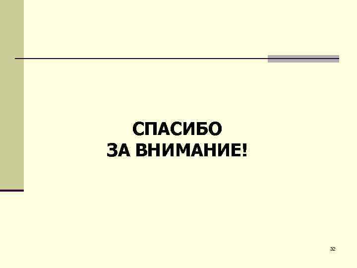 СПАСИБО ЗА ВНИМАНИЕ! 32 