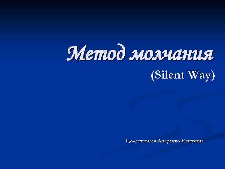 Метод молчания (Silent Way) Подготовила Апаренко Катерина 