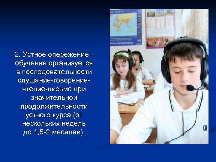 2. Устное опережение - обучение организуется в последовательности слушание-говорениечтение-письмо при значительной продолжительности устного курса