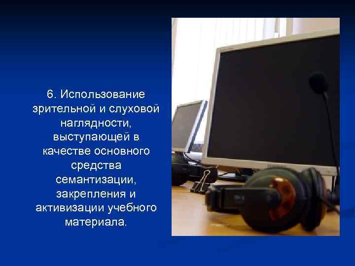 6. Использование зрительной и слуховой наглядности, выступающей в качестве основного средства семантизации, закрепления и