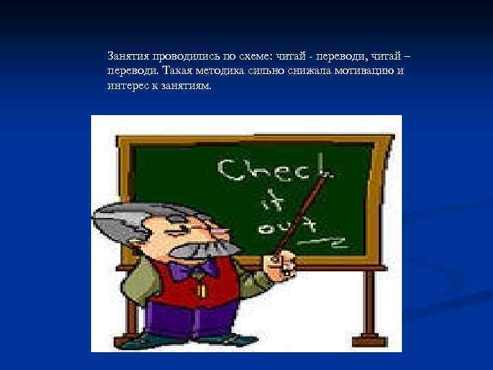 Занятия проводились по схеме: читай - переводи, читай – переводи. Такая методика сильно снижала