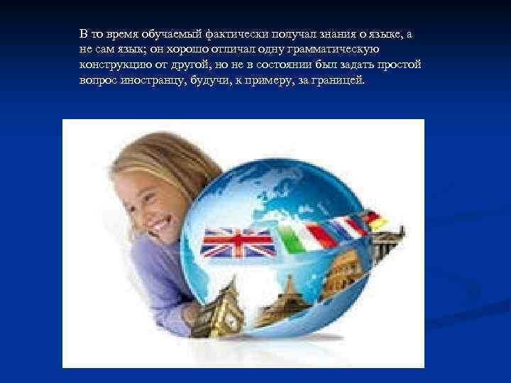 В то время обучаемый фактически получал знания о языке, а не сам язык; он