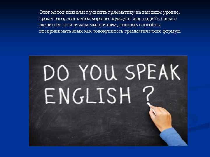 Этот метод позволяет усвоить грамматику на высоком уровне, кроме того, этот метод хорошо подходит