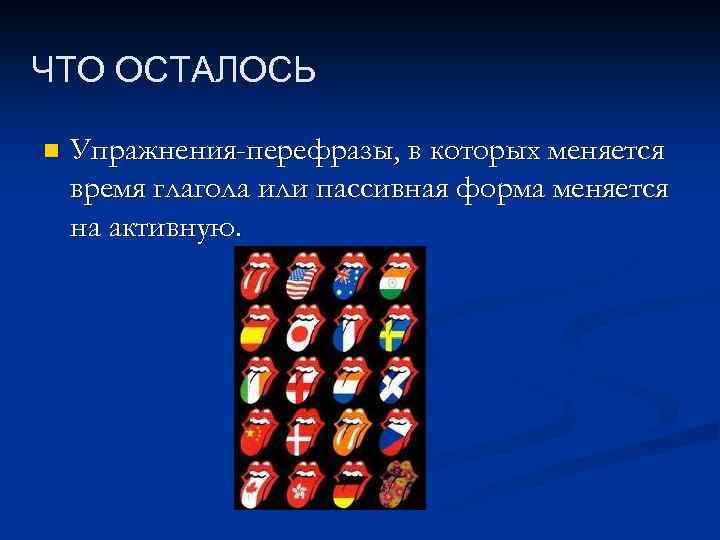ЧТО ОСТАЛОСЬ n Упражнения-перефразы, в которых меняется время глагола или пассивная форма меняется на