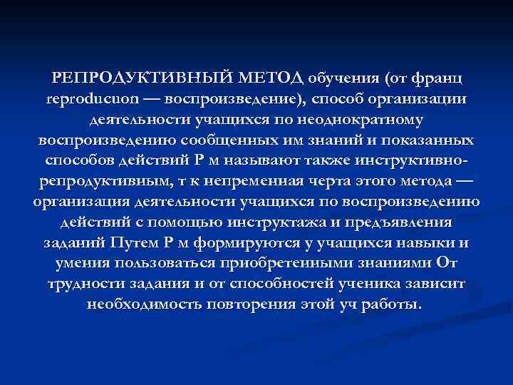 РЕПРОДУКТИВНЫЙ МЕТОД обучения (от франц reproducuon — воспроизведение), способ организации деятельности учащихся по неоднократному