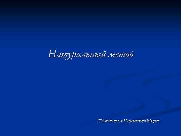 Натуральный метод Подготовила Черемянова Мария 