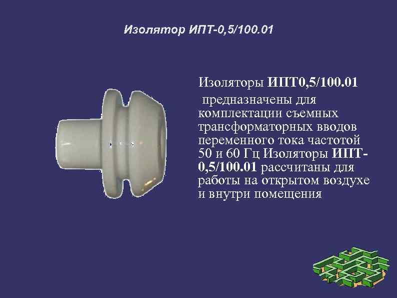 Изолятор ИПТ-0, 5/100. 01 Изоляторы ИПТ 0, 5/100. 01 предназначены для комплектации съемных трансформаторных