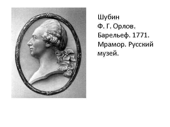 Шубин Ф. Г. Орлов. Барельеф. 1771. Мрамор. Русский музей. 