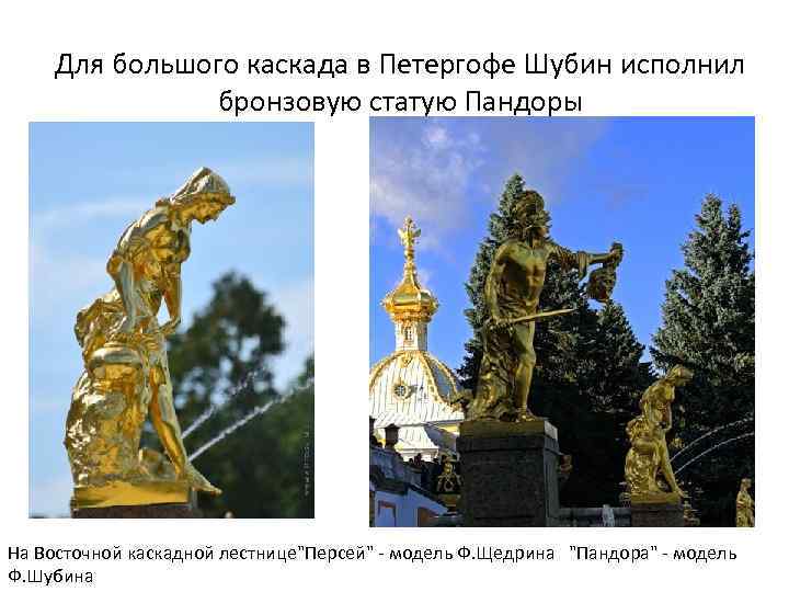 Для большого каскада в Петергофе Шубин исполнил бронзовую статую Пандоры На Восточной каскадной лестнице"Персей"