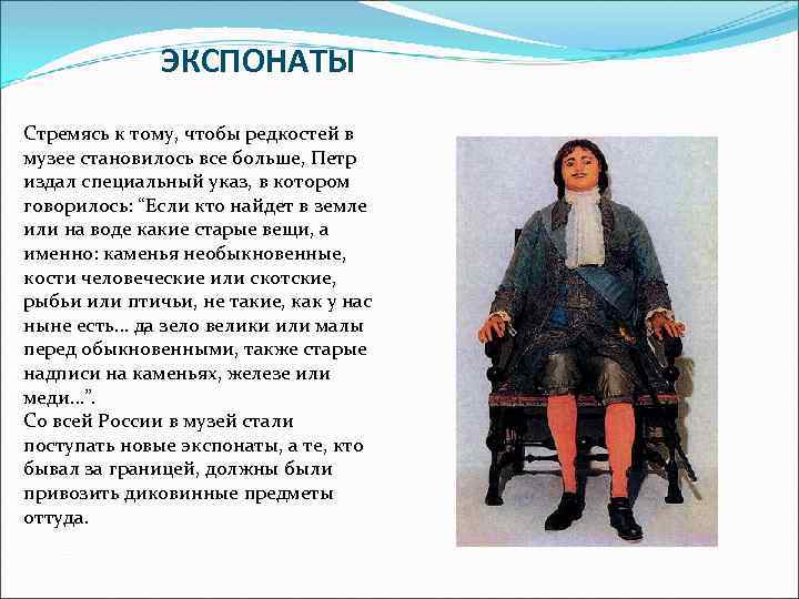 ЭКСПОНАТЫ Стремясь к тому, чтобы редкостей в музее становилось все больше, Петр издал специальный