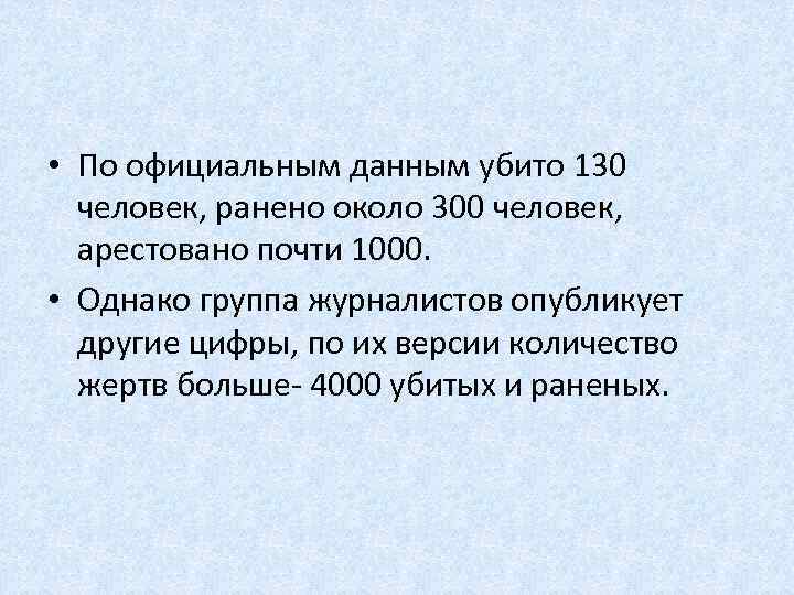  • По официальным данным убито 130 человек, ранено около 300 человек, арестовано почти