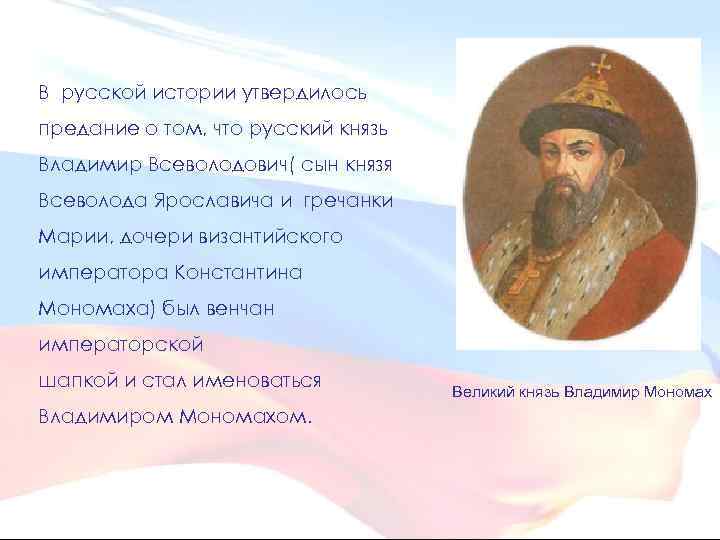 В русской истории утвердилось предание о том, что русский князь Владимир Всеволодович( сын князя