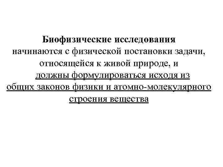 Биофизические исследования начинаются с физической постановки задачи, относящейся к живой природе, и должны формулироваться