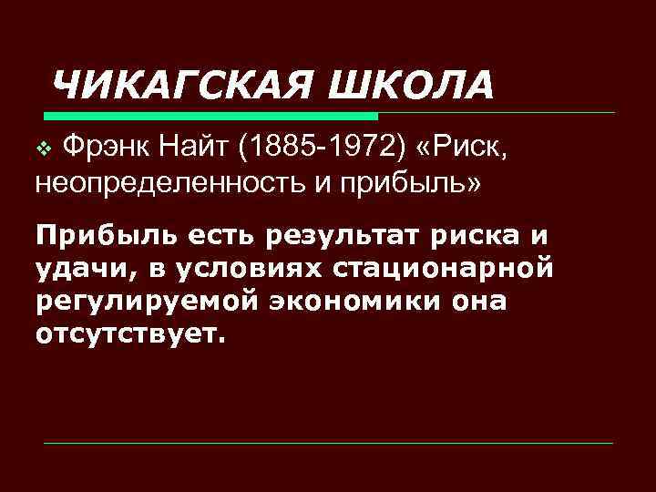 ЧИКАГСКАЯ ШКОЛА Фрэнк Найт (1885 -1972) «Риск, неопределенность и прибыль» v Прибыль есть результат