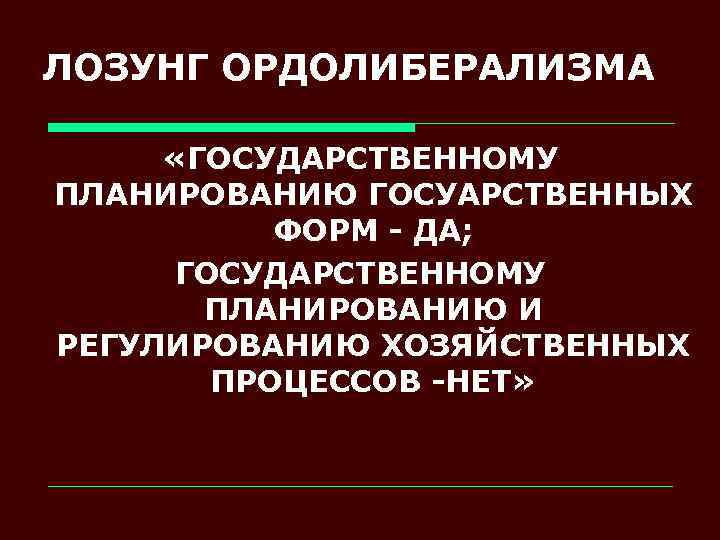 ЛОЗУНГ ОРДОЛИБЕРАЛИЗМА «ГОСУДАРСТВЕННОМУ ПЛАНИРОВАНИЮ ГОСУАРСТВЕННЫХ ФОРМ - ДА; ГОСУДАРСТВЕННОМУ ПЛАНИРОВАНИЮ И РЕГУЛИРОВАНИЮ ХОЗЯЙСТВЕННЫХ ПРОЦЕССОВ