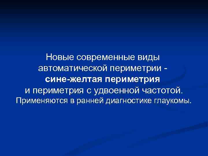 Новые современные виды автоматической периметрии сине-желтая периметрия и периметрия с удвоенной частотой. Применяются в