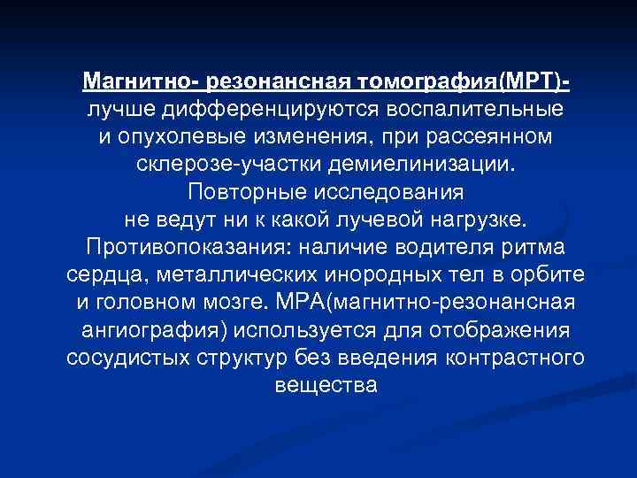 Магнитно- резонансная томография(МРТ)лучше дифференцируются воспалительные и опухолевые изменения, при рассеянном склерозе-участки демиелинизации. Повторные исследования