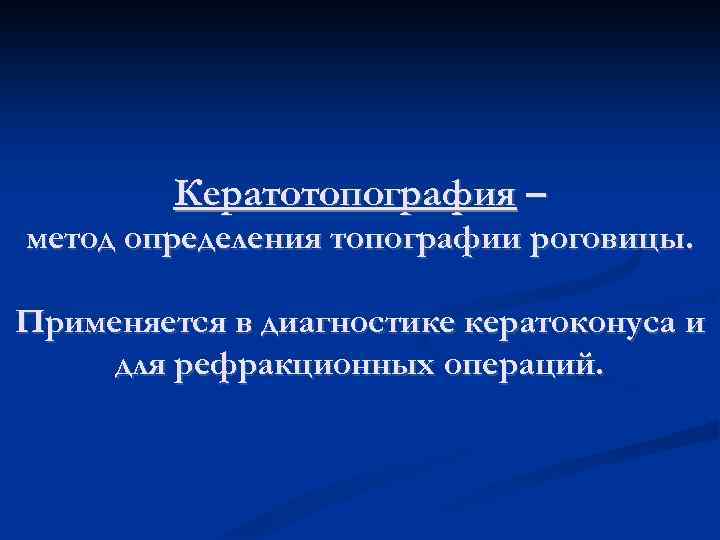 Кератотопография – метод определения топографии роговицы. Применяется в диагностике кератоконуса и для рефракционных операций.