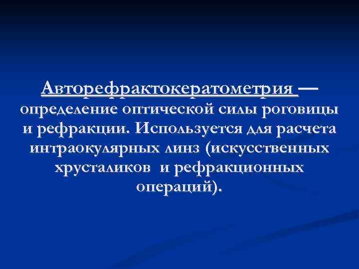 Авторефрактокератометрия — определение оптической силы роговицы и рефракции. Используется для расчета интраокулярных линз (искусственных