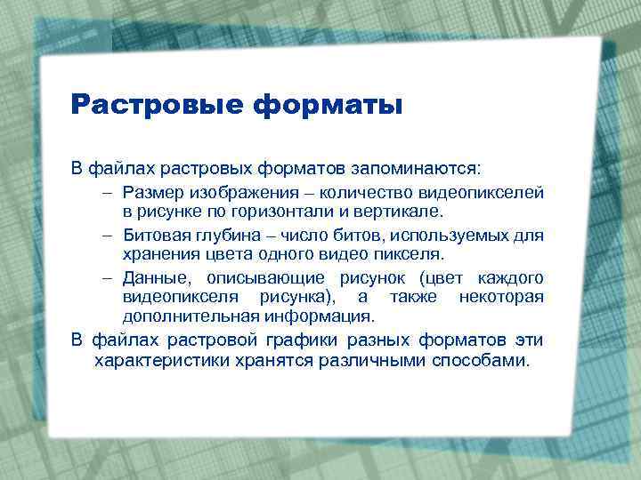 Растровые форматы В файлах растровых форматов запоминаются: – Размер изображения – количество видеопикселей в