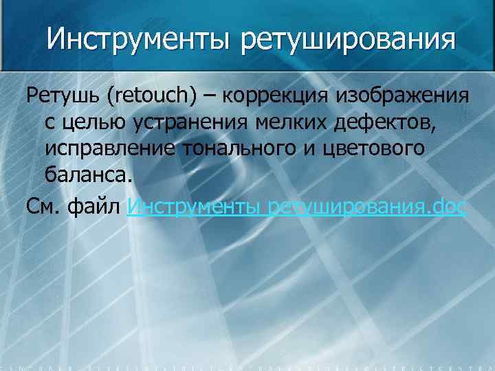 Инструменты ретуширования Ретушь (retouch) – коррекция изображения с целью устранения мелких дефектов, исправление тонального