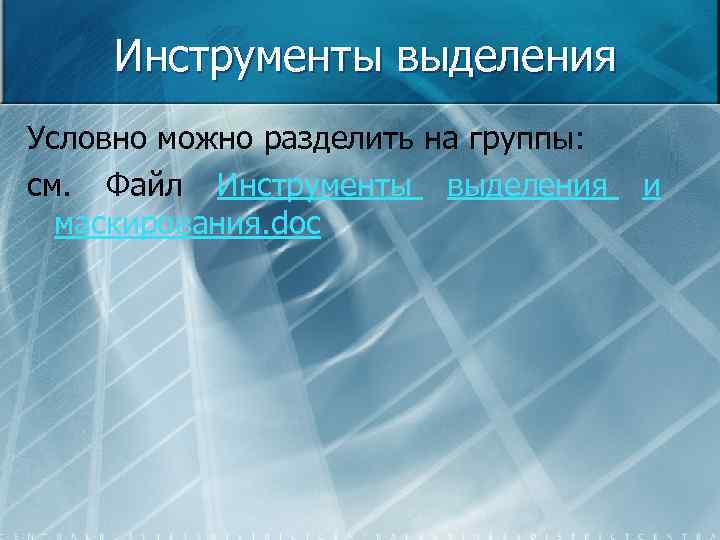 Инструменты выделения Условно можно разделить на группы: см. Файл Инструменты выделения маскирования. doc и