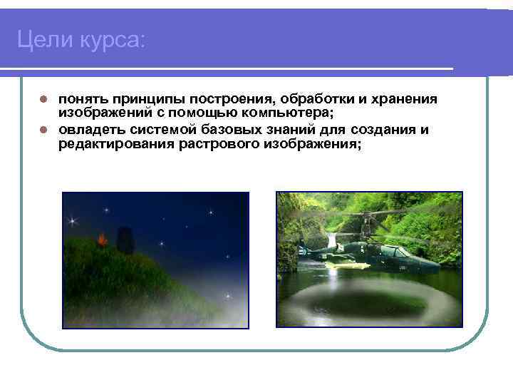 Цели курса: понять принципы построения, обработки и хранения изображений с помощью компьютера; l овладеть