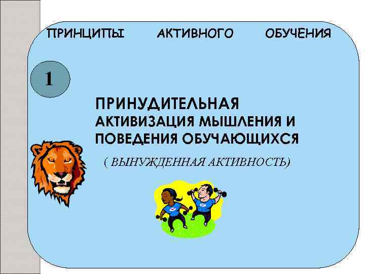 ПРИНЦИПЫ АКТИВНОГО ОБУЧЕНИЯ 1 ПРИНУДИТЕЛЬНАЯ АКТИВИЗАЦИЯ МЫШЛЕНИЯ И ПОВЕДЕНИЯ ОБУЧАЮЩИХСЯ ( ВЫНУЖДЕННАЯ АКТИВНОСТЬ) 