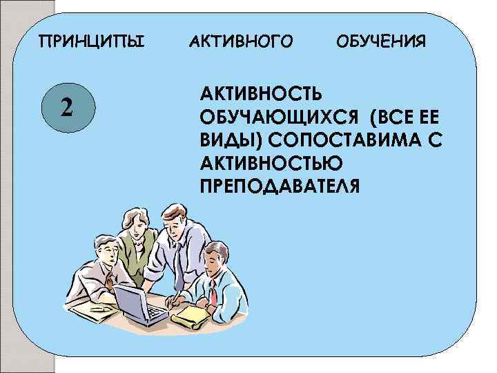 ПРИНЦИПЫ 2 АКТИВНОГО ОБУЧЕНИЯ АКТИВНОСТЬ ОБУЧАЮЩИХСЯ (ВСЕ ЕЕ ВИДЫ) СОПОСТАВИМА С АКТИВНОСТЬЮ ПРЕПОДАВАТЕЛЯ 