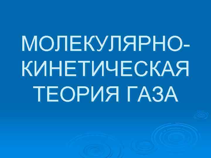 МОЛЕКУЛЯРНОКИНЕТИЧЕСКАЯ ТЕОРИЯ ГАЗА 