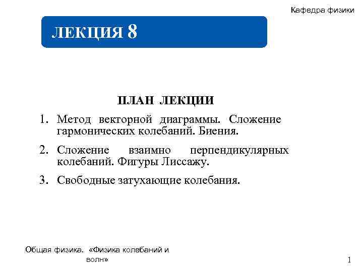 Кафедра физики ЛЕКЦИЯ 8 ПЛАН ЛЕКЦИИ 1. Метод векторной диаграммы. Сложение гармонических колебаний. Биения.
