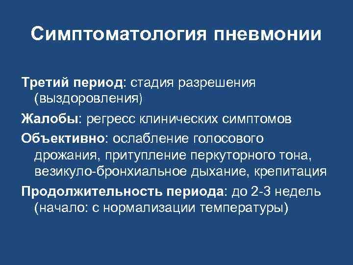 Симптоматология пневмонии Третий период: стадия разрешения (выздоровления) Жалобы: регресс клинических симптомов Объективно: ослабление голосового