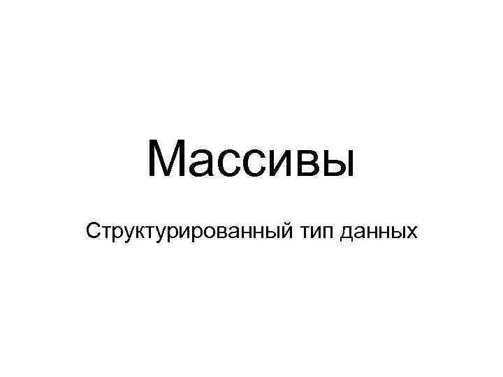 Массивы Структурированный тип данных 