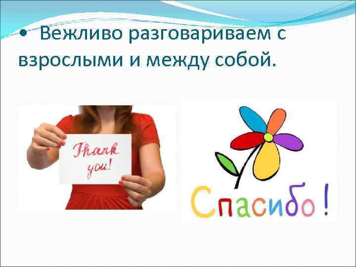  • Вежливо разговариваем с взрослыми и между собой. 